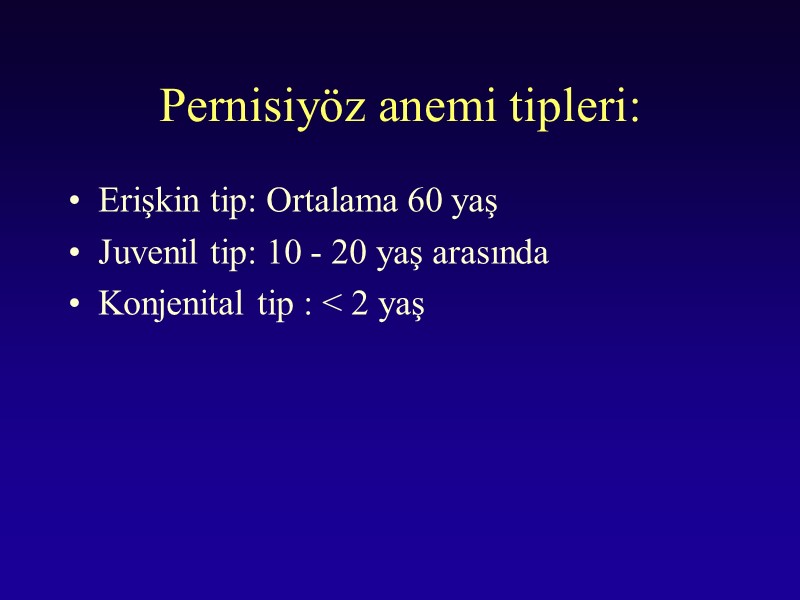 Pernisiyöz anemi tipleri: Erişkin tip: Ortalama 60 yaş Juvenil tip: 10 - 20 yaş